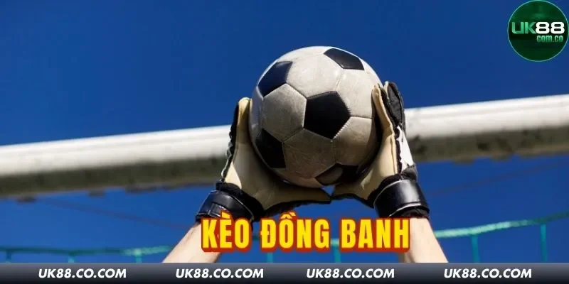Kèo Đồng Banh UK88 Là Gì? Tuyệt Chiêu Bắt Kèo Của Cao Thủ