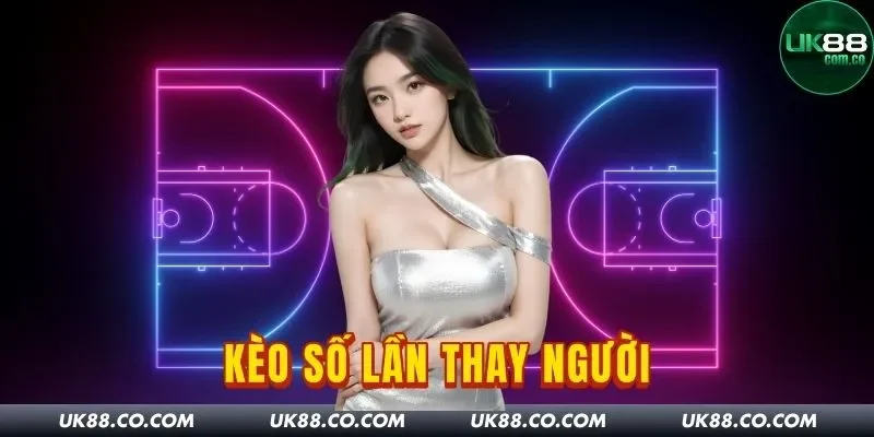 Kèo Số Lần Thay Người: Chốt Hạ Kèo Thơm Cùng Nhà Cái UK88